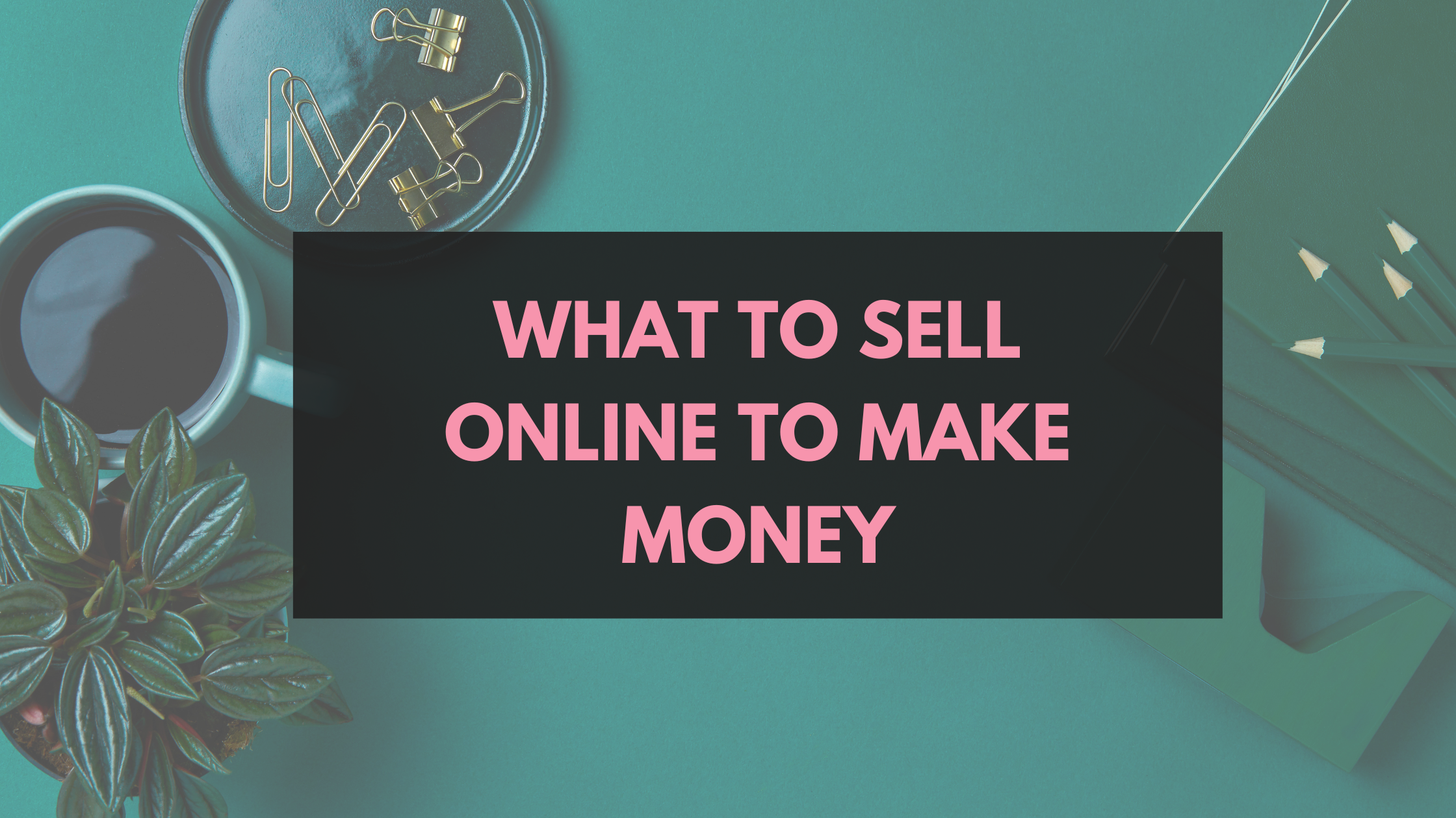 What to Sell Online to Make Money
